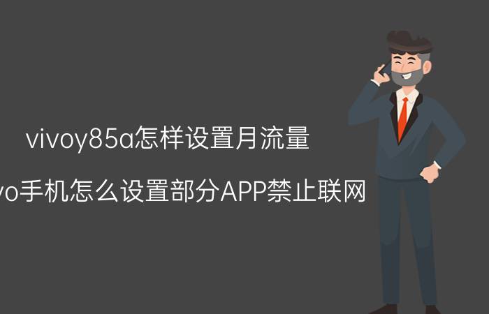 vivoy85a怎样设置月流量 vivo手机怎么设置部分APP禁止联网？